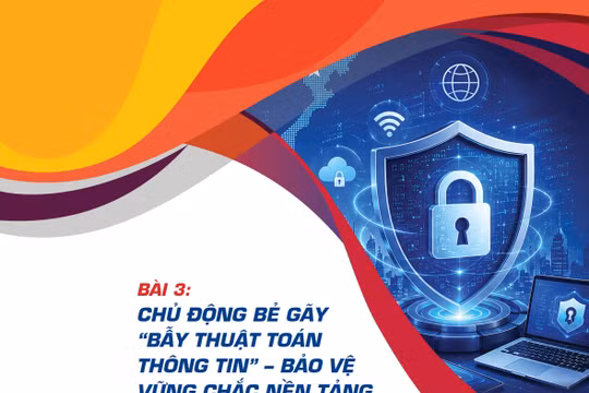 Bài 3: Chủ động bẻ gãy 'bẫy thuật toán thông tin' – Bảo vệ vững chắc nền tảng tư tưởng của Đảng