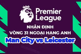 Nhận định Man City vs Leicester, 23h30 ngày 15/4, vòng 31 Ngoại hạng Anh