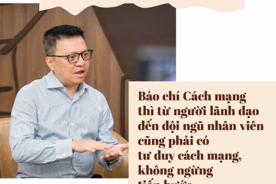 Báo chí Cách mạng thì từ người lãnh đạo đến đội ngũ nhân viên cũng phải có tư duy cách mạng, không ngừng tiến bước