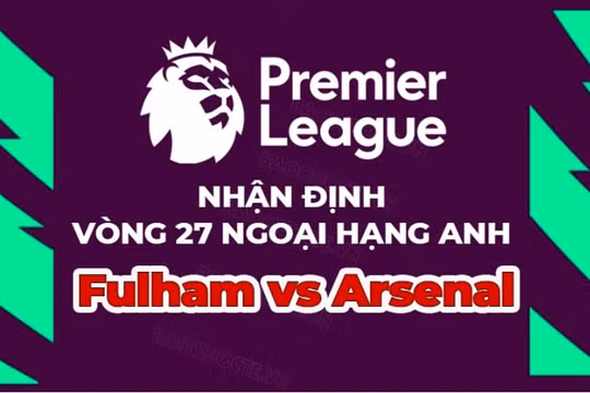 Nhận định Fulham vs Arsenal, 21h ngày 12/3, vòng 27 Ngoại hạng Anh