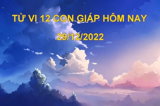 Tử vi hôm nay 29/12/2022, thứ 5 ngày 7/12 âm lịch của 12 con giáp