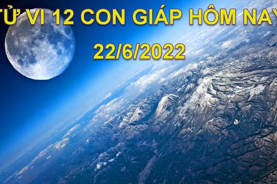 Tử vi 22/6/2022 hôm nay, thứ 4 ngày 24/5 âm lịch của 12 con giáp