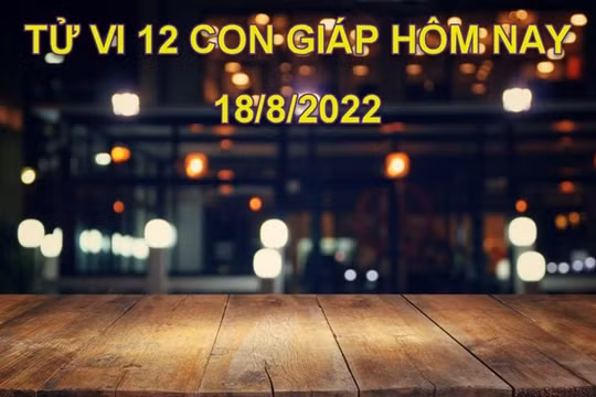 Tử vi hôm nay 18/8/2022, thứ 5 ngày 21/7 âm lịch của 12 con giáp