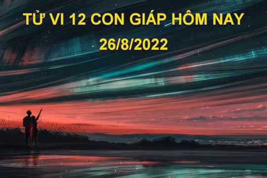 Tử vi hôm nay 26/8/2022, thứ 6 ngày 29/7 âm lịch của 12 con giáp