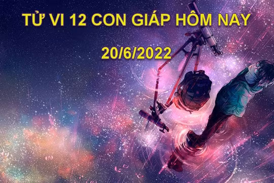 Tử vi 20/6/2022 hôm nay, thứ 2 ngày 22/5 âm lịch của 12 con giáp