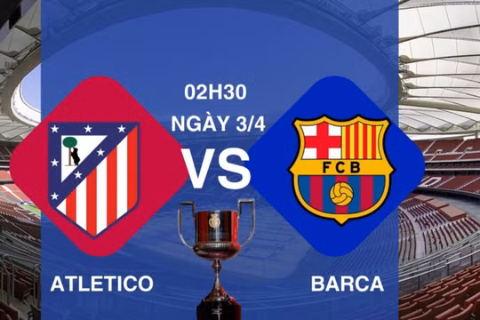 Nhận định Atletico vs Barca, 02h30 ngày 3/4 tại Cúp nhà Vua Tây Ban Nha