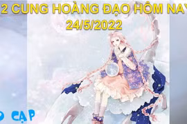 Dự đoán 12 cung hoàng đạo hôm nay, tử vi thứ 3 ngày 24/5/2022