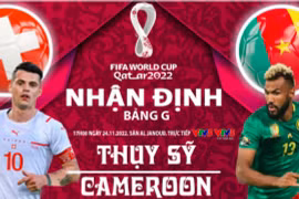 Nhận định trận Thụy Sĩ vs Cameroon, 17h ngày 24/11 tại bảng G World Cup 2022
