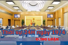 Thời sự 24H ngày 19/4: Thường vụ Quốc hội xem xét, cho ý kiến về nhiều dự án luật