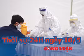Thời sự 24H ngày 10/5: Không có ca mắc mới COVID-19, hội chẩn liên viện về phi công người Anh