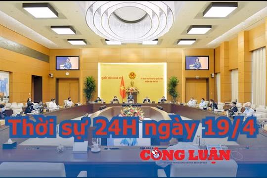 Thời sự 24H ngày 19/4: Thường vụ Quốc hội xem xét, cho ý kiến về nhiều dự án luật