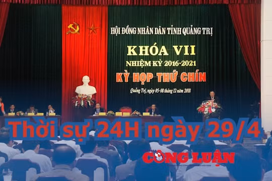 Thời sự 24H ngày 29/4: Bộ Nội vụ đề nghị Quảng Trị kiện toàn chức vụ Chủ tịch UBND tỉnh