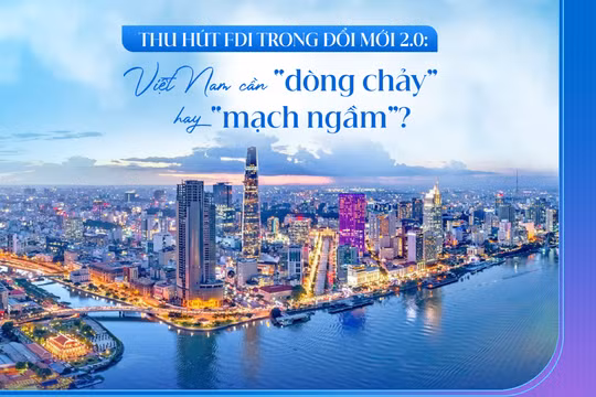 Thu hút FDI trong Đổi Mới 2.0: Từ “dòng vốn chảy qua” đến “mạch nguồn nuôi dưỡng” nội lực Việt Nam